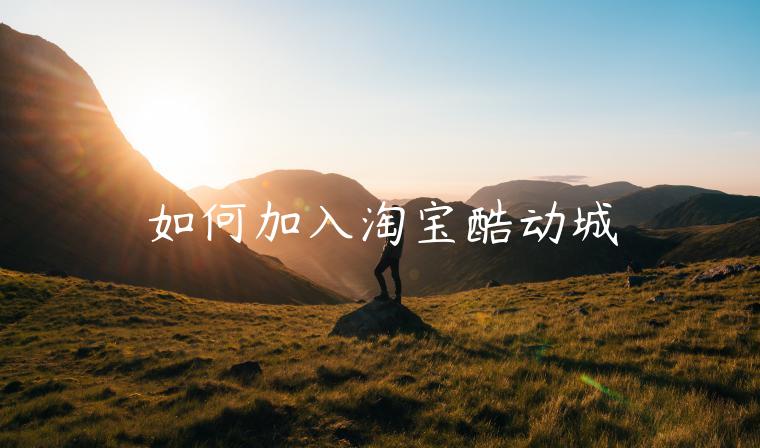 如何加入淘寶酷動(dòng)城